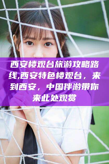 张掖西安楼观台旅游攻略路线,西安特色楼观台，来到西安，中国伴游带你来此处观赏