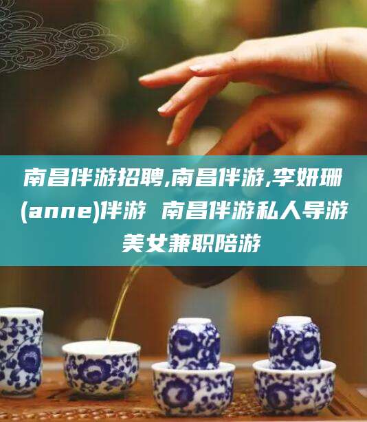 张掖南昌伴游招聘,南昌伴游,李妍珊(anne)伴游 南昌伴游私人导游 美女兼职陪游