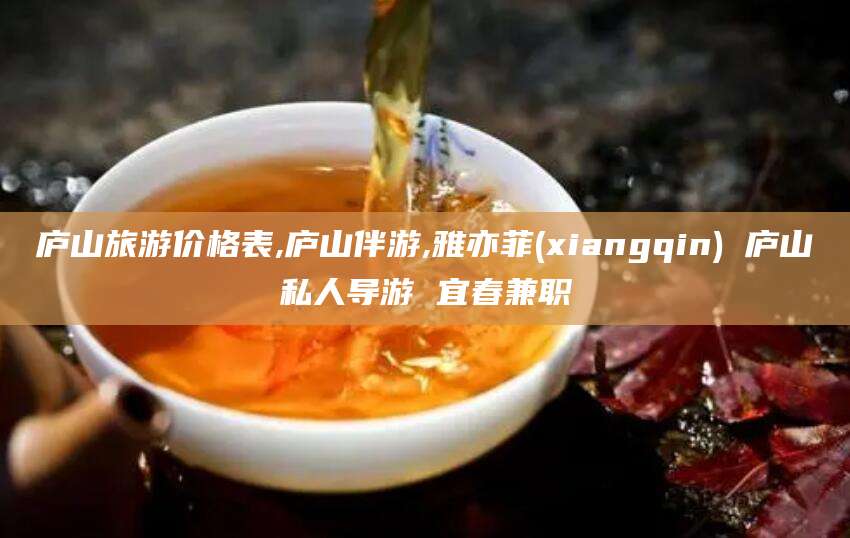 张掖庐山旅游价格表,庐山伴游,雅亦菲(xiangqin) 庐山私人导游 宜春兼职