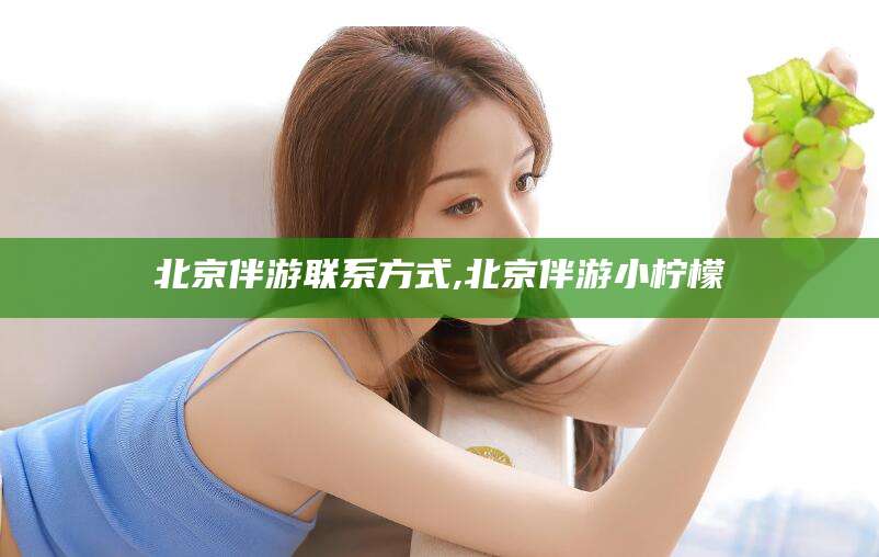 张掖北京伴游联系方式,北京伴游小柠檬