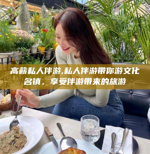 张掖高薪私人伴游,私人伴游带你游文化名镇，享受伴游带来的旅游